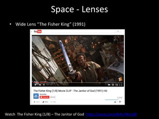 Space - Lenses
• Wide Lens “The Fisher King” (1991)
Watch The Fisher King (1/8) – The Janitor of God https://youtu.be/aW4x-PAnrO8
 