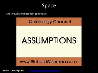 Space
Watch - Assumptions http://youtu.be/zNbF006Y5x4
And through assumptions of perspective
 