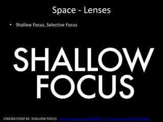 Space - Lenses
• Shallow Focus, Selective Focus
CINEMA ESSAY #2: SHALLOW FOCUS https://vimeo.com/24049353 http://youtu.be/6dRc5s2AxgA
 