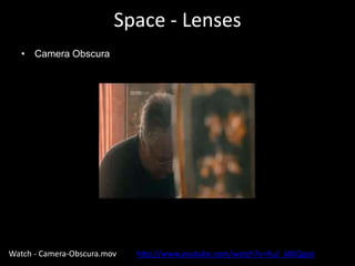 Space - Lenses
• Camera Obscura
Watch - Camera-Obscura.mov http://www.youtube.com/watch?v=RuJ_Jd6Qgyo
 