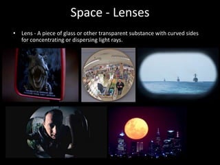 Space - Lenses
• Lens - A piece of glass or other transparent substance with curved sides
for concentrating or dispersing light rays.
 
