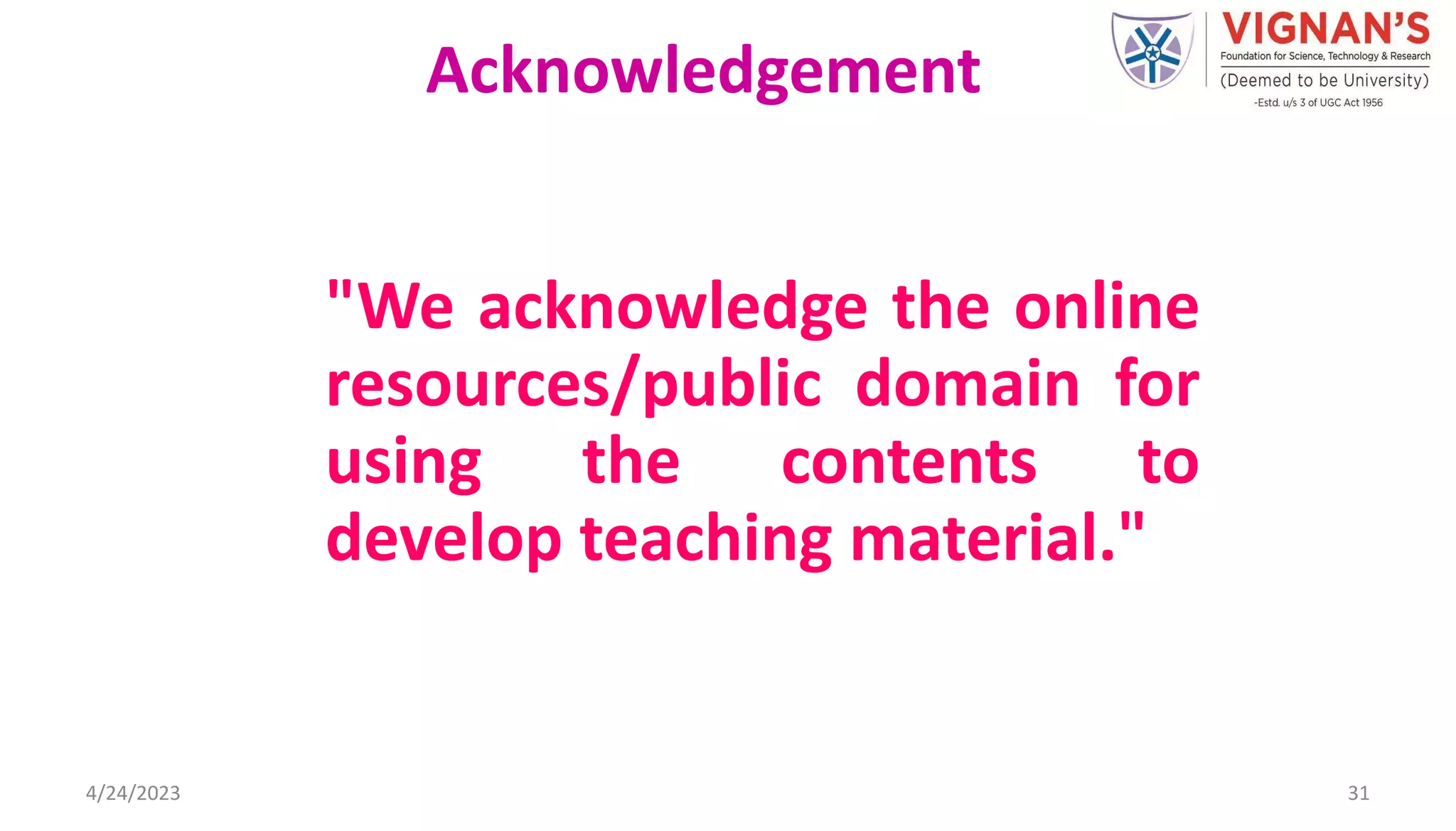 "We acknowledge the online
resources/public domain for
using the contents to
develop teaching material."
4/24/2023 31
Acknowledgement
 