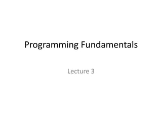 Programming Fundamentals
Lecture 3
 