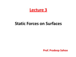 Lecture 3
Static Forces on Surfaces
Prof. Pradeep Sahoo
 