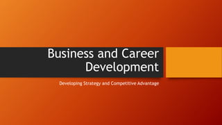 Business and Career
Development
Developing Strategy and Competitive Advantage
 