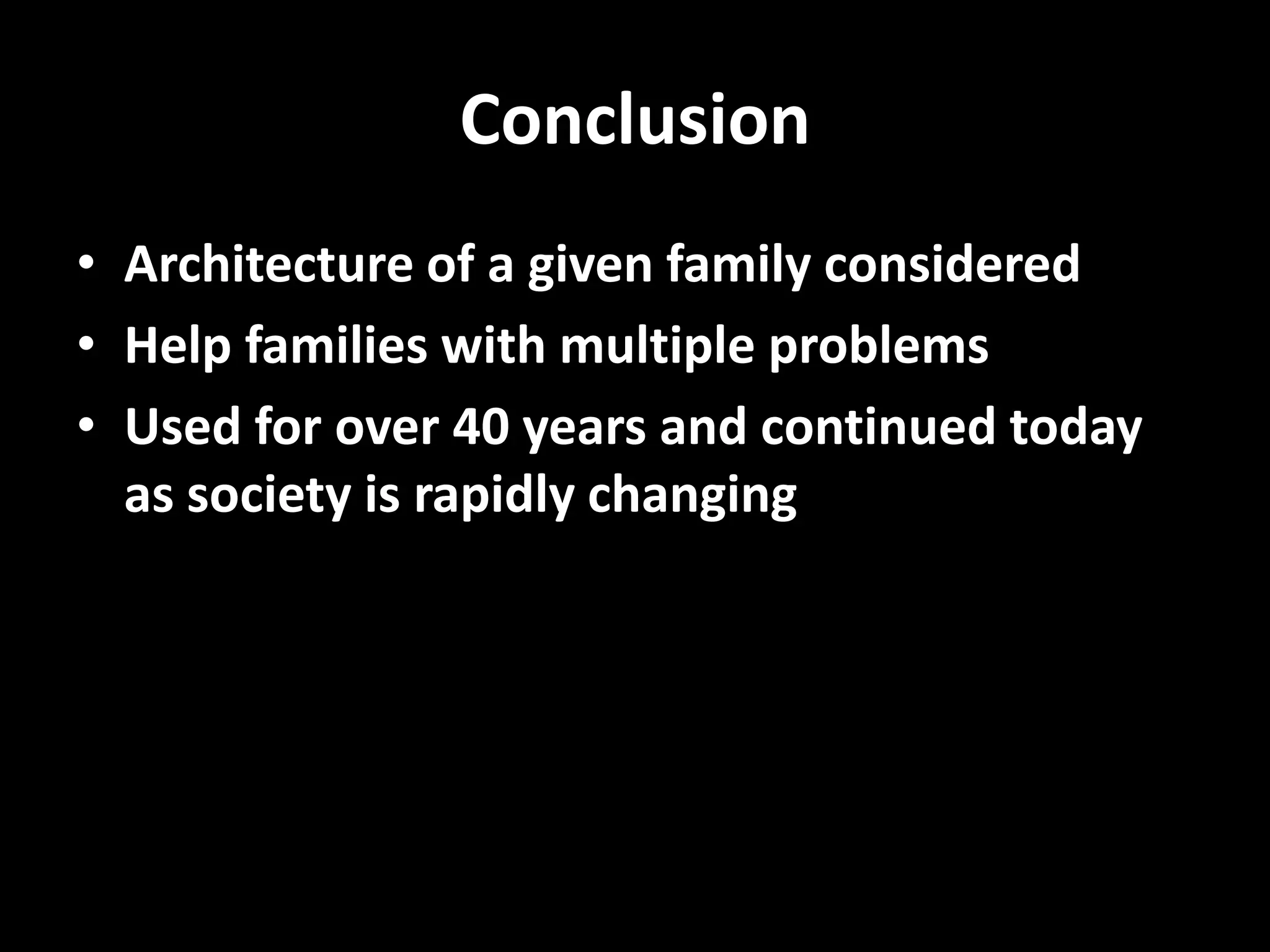 Conclusion
• Architecture of a given family considered
• Help families with multiple problems
• Used for over 40 years and continued today
as society is rapidly changing

 