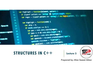 STRUCTURES IN C++ Lecture 3
Prepared by: Mian Saeed Akbar
 