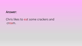 Answer:
Chris likes to eat some crackers and
cream.
 