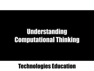 Understanding
Computational Thinking
Technologies Education
 