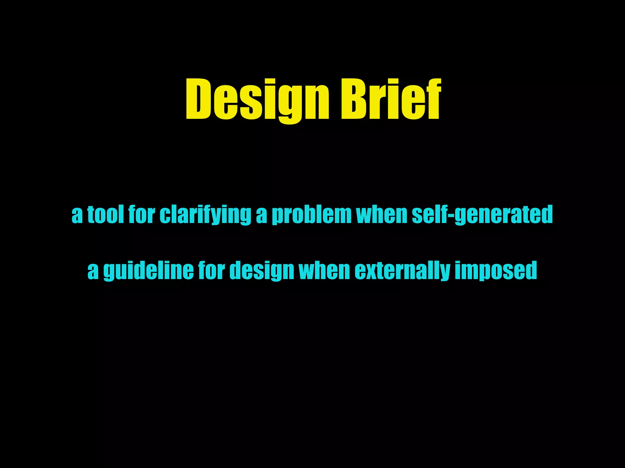 Design Brief
a tool for clarifying a problem when self-generated
a guideline for design when externally imposed
 