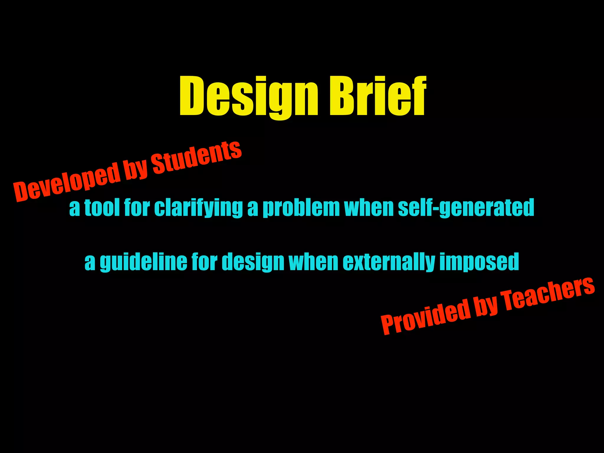 Design Brief
a tool for clarifying a problem when self-generated
a guideline for design when externally imposed
Developed by Students
Provided by Teachers
 