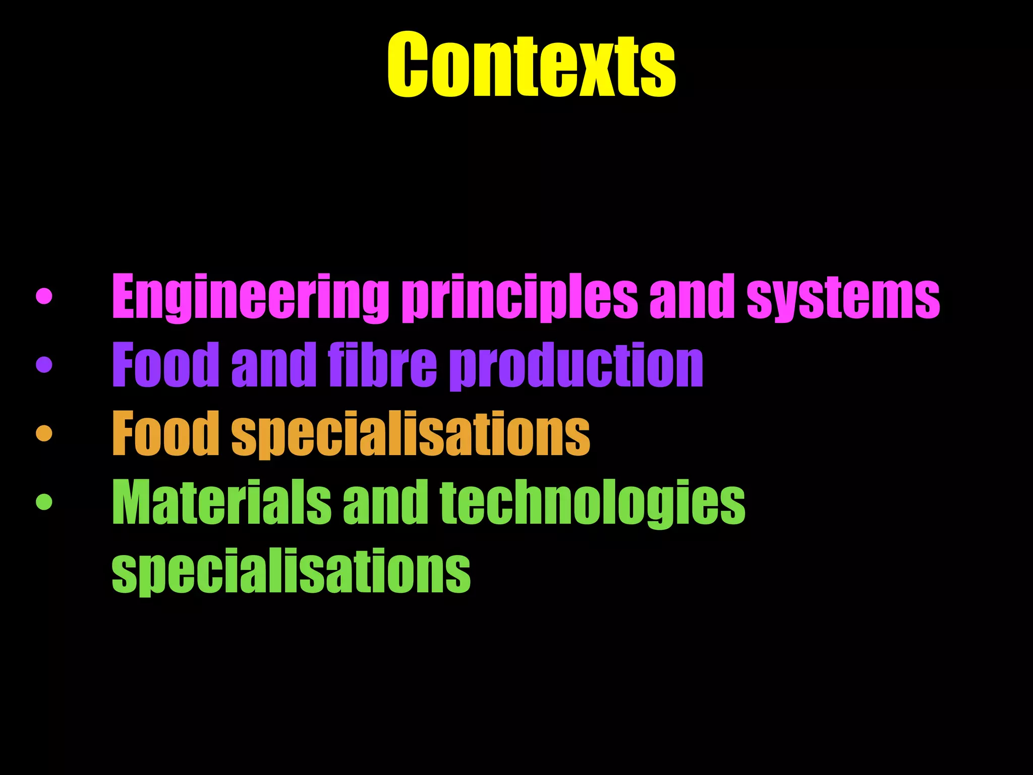 Contexts
• Engineering principles and systems
• Food and fibre production
• Food specialisations
• Materials and technologies
specialisations
 