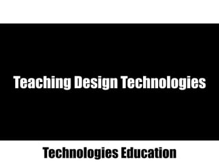 Teaching Design Technologies
Technologies Education
 