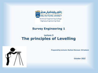 Survey Engineering 1
Lecture 3
The principles of Levelling
Prepared by Lecturer. Razhan Sherwan M.Saleem
Technical Engineering College
Highway Engineering Dept.
October 2022
 