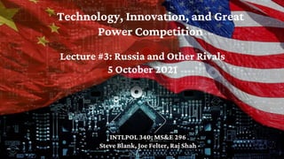 Technology, Innovation, and Great
Power Competition
INTLPOL 340; MS&E 296
Steve Blank, Joe Felter, Raj Shah
Lecture #3: Russia and Other Rivals
5 October 2021
 