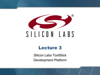 Lecture 3
Silicon Labs ToolStick
Development Platform
 