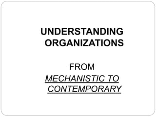 UNDERSTANDING
ORGANIZATIONS
FROM
MECHANISTIC TO
CONTEMPORARY
 
