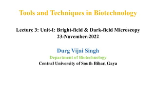 Lecture 3: Unit-I: Bright-field & Dark-field Microscopy
23-November-2022
Durg Vijai Singh
Department of Biotechnology
Central University of South Bihar, Gaya
 