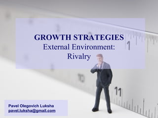 GROWTH STRATEGIES External Environment: Rivalry Pavel Olegovich Luksha [email_address] 