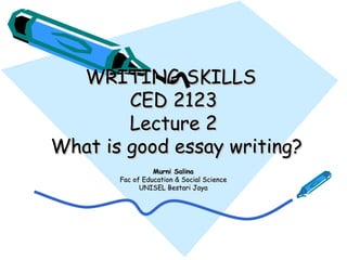 WRITING SKILLS  CED 2123 Lecture 2  What is good essay writing? Murni Salina Fac of Education & Social Science UNISEL Bestari Jaya 