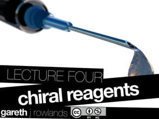 LECTURE FOUR
    chiral reagents
gareth j rowlands
 