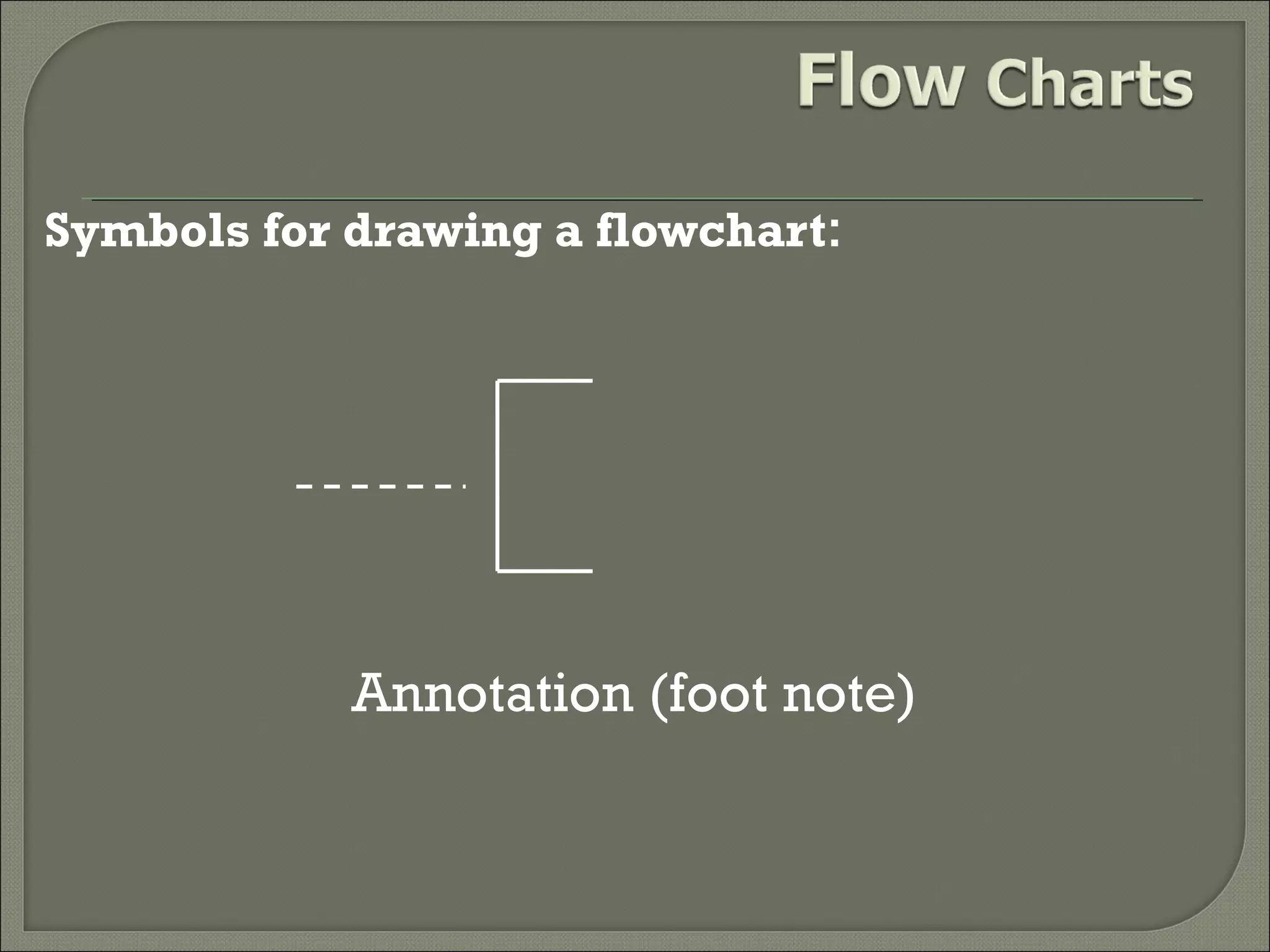 Symbols for drawing a flowchart:

Annotation (foot note)

 
