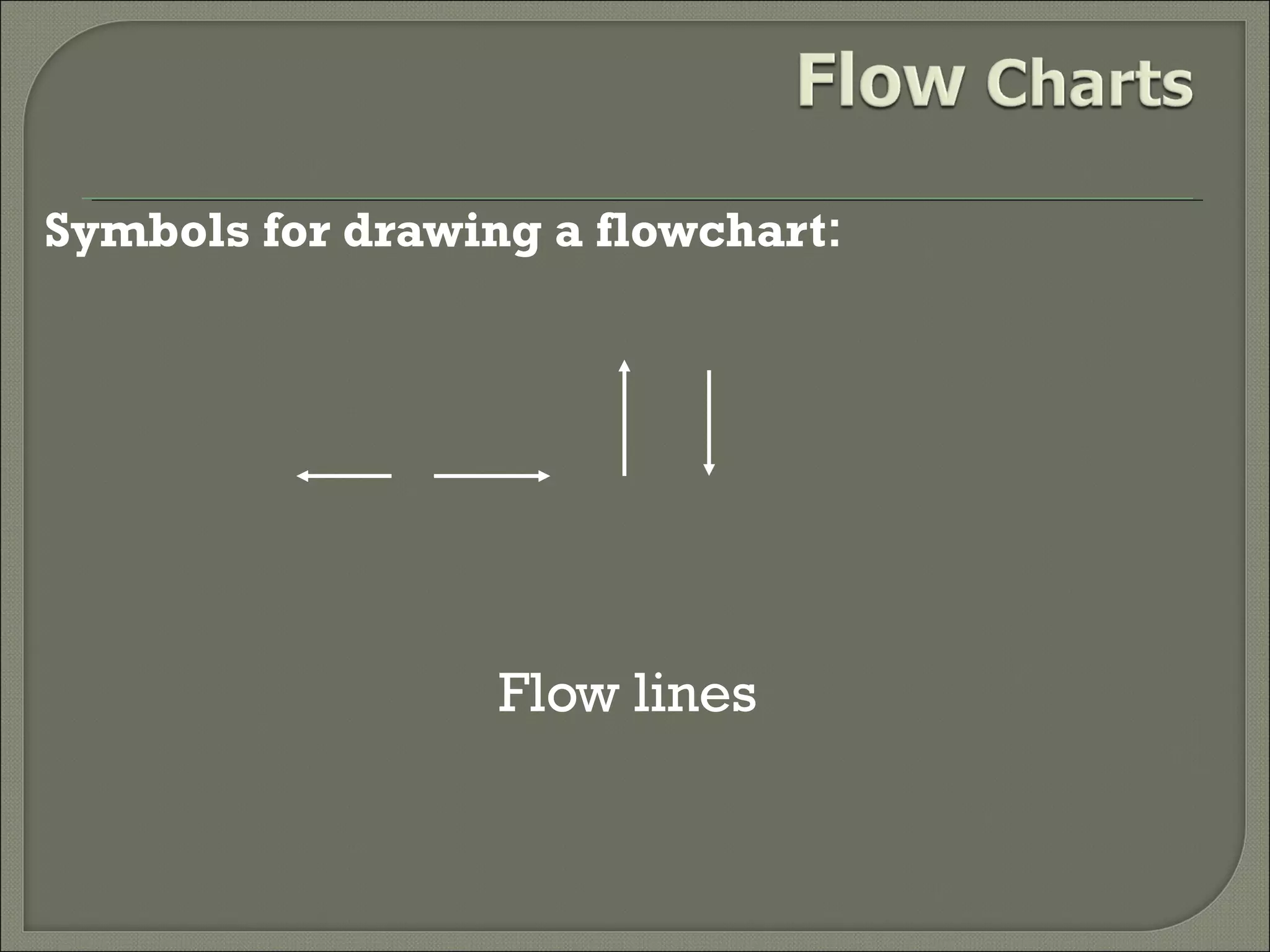 Symbols for drawing a flowchart:

Flow lines

 