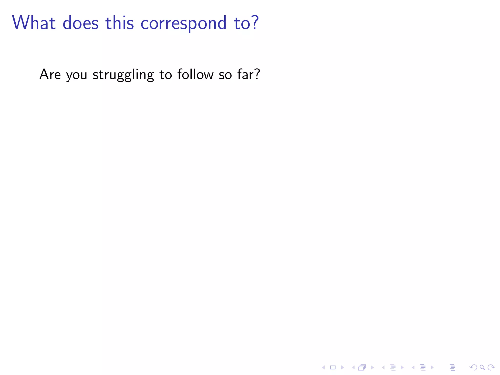 What does this correspond to?

   Are you struggling to follow so far?
 