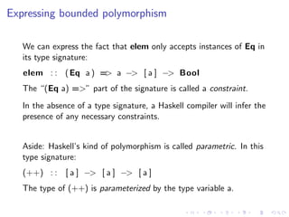 Expressing bounded polymorphism

   We can express the fact that elem only accepts instances of Eq in
   its type signatur...