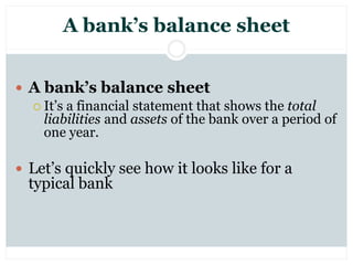 A bank’s balance sheet
 A bank’s balance sheet
 It’s a financial statement that shows the total
liabilities and assets o...