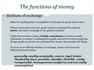 The functions of money
 Medium of exchange
 Refers to anything that is acceptable in exchange for goods and services.
 ...