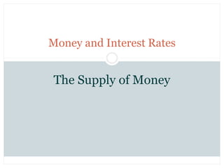 Money and Interest Rates
The Supply of Money
 