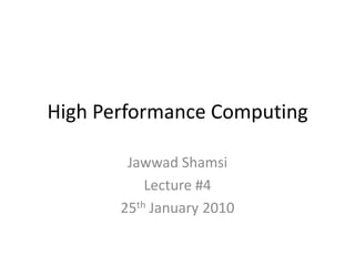 High Performance Computing

        Jawwad Shamsi
           Lecture #4
       25th January 2010
 