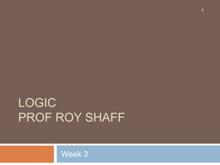 LOGICProf Roy Shaff Week 3 1 