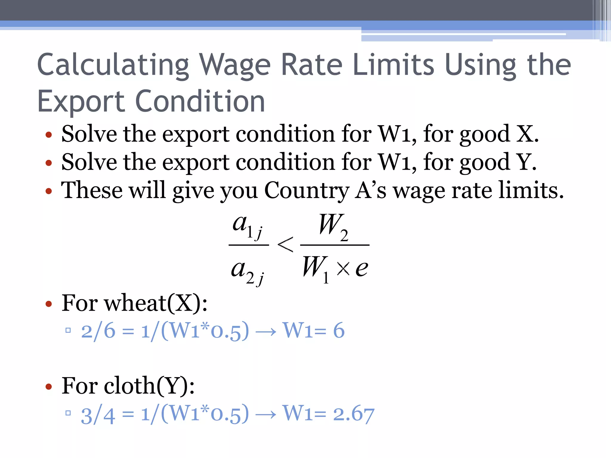 Wage Rate Limits: An ExampleWhat if the U.S. wage rate fell to $2.67?Now the U.S. cloth price is the same as the U.K.’s, if we state them in a common currency ($8).Therefore, if the wage rate in the U.S. should fall below $2.67, the U.S. will no longer buy U.K. cloth (trade will cease).