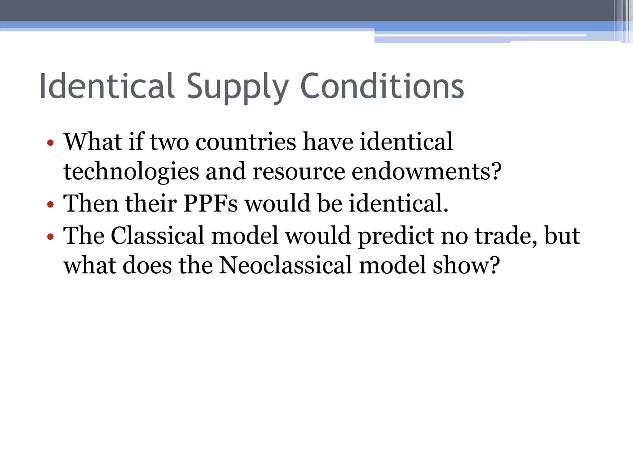 Identical Demand ConditionsEven if demand conditions are the same, differences in supply conditions would cause differences in APRs across countries, and so:Trade could still be mutually advantageous.Implicitly, this is what is going on in the Classical model.