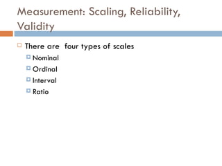 Measurement: Scaling, Reliability, Validity There are  four types of scales Nominal Ordinal Interval Ratio 