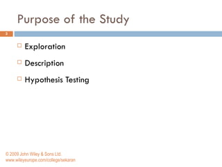 Purpose of the Study Exploration Description Hypothesis Testing © 2009 John Wiley & Sons Ltd. www.wileyeurope.com/college/sekaran 
