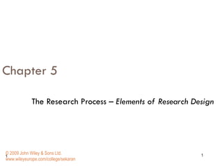 Chapter 5 The Research Process  – Elements of Research Design   © 2009 John Wiley & Sons Ltd. www.wileyeurope.com/college/sekaran 