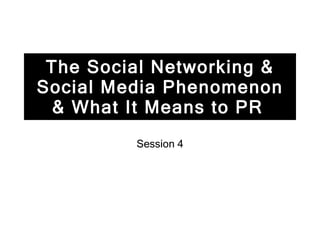 The Social Networking & Social Media Phenomenon & What It Means to PR   Session 4 