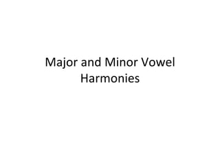 Major and Minor Vowel Harmonies 