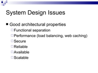 System Design Issues Good architectural properties Functional separation  Performance (load balancing, web caching) Secure Reliable Available Scalable 