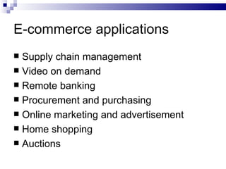 E-commerce applications Supply chain management Video on demand Remote banking Procurement and purchasing Online marketing and advertisement Home shopping Auctions 