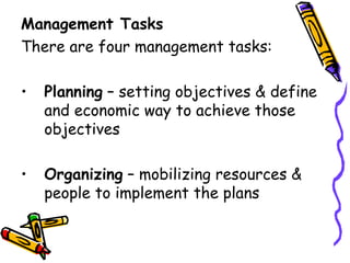Management Tasks There are four management tasks: Planning  – setting objectives & define and economic way to achieve those objectives Organizing  – mobilizing resources & people to implement the plans 
