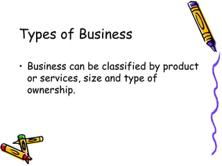 Types of Business Business can be classified by product or services, size and type of ownership. 