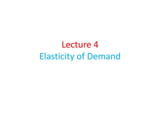 Lecture 4
Elasticity of Demand
 