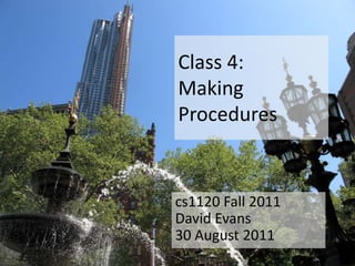 Class 4:
Making
Procedures


cs1120 Fall 2011
David Evans
30 August 2011
 