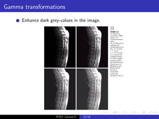 Gamma transformations

      Enhance dark grey-values in the image.




                      IT472: Lecture 5   12/18
 