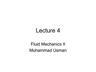 Lecture 4

Fluid Mechanics II
Muhammad Usman
 