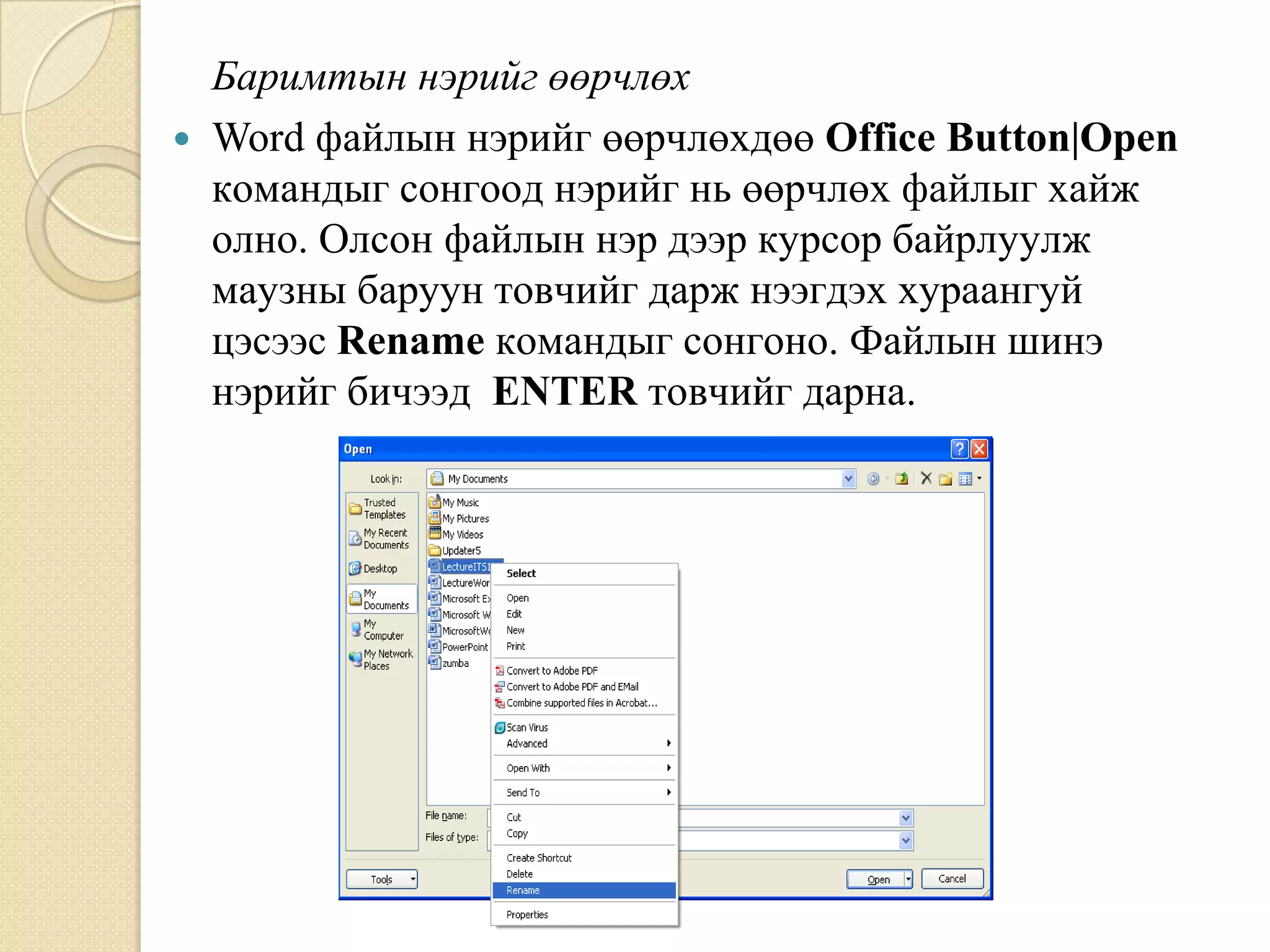 Áàðèìòûí íýðèéã ººð÷ëºõ
   Word ôàéëûí íýðèéã ººð÷ëºõäºº Office Button|Open
    êîìàíäûã ñîíãîîä íýðèéã íü ººð÷ëºõ ôàéëûã õàéæ
    îëíî. Îëñîí ôàéëûí íýð äýýð êóðñîð áàéðëóóëæ
    ìàóçíû áàðóóí òîâ÷èéã äàðæ íýýãäýõ õóðààíãóé
    öýñýýñ Rename êîìàíäûã ñîíãîíî. Ôàéëûí øèíý
    íýðèéã áè÷ýýä ENTER òîâ÷èéã äàðíà.
 